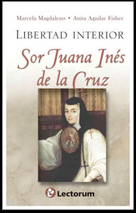 Title: Libertad interior. Sor Juana Ines de la Cruz, Author: Marcela Magdaleno