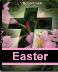 Title: Easter: The Go-To-Guide For Easter Basket Ideas, Easter Lilies, Meaning of Easter, History of Easter and More, Author: Linda Corriveau