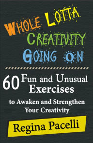 Title: Whole Lotta Creativity Going On: 60 Fun and Unusual Exercises to Awaken and Strengthen Your Creativity, Author: Regina Pacelli