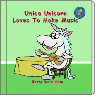 Title: Unica Unicorn Loves To Make Music, Author: Betty Ward Cain