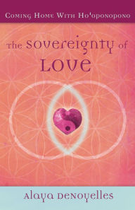 Title: The Sovereignty of Love, Coming Home With Ho'oponopono, Author: Alaya DeNoyelles