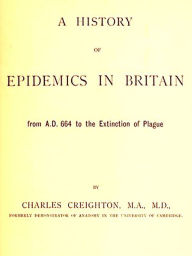Title: A History of Epidemics in Britain, Volumes I-II, Complete, Author: Charles Creighton