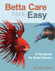 Title: Betta Fish Care Made Easy, Author: Adam Short