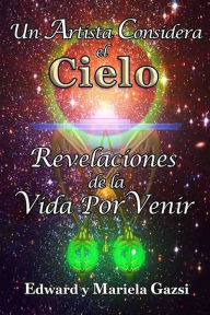 Title: Un artista Considera el Cielo: Revelaciones de la Vida Por Venir, Author: Edward Gazsi