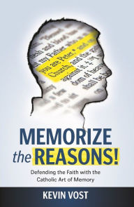 Title: Memorize the Reasons! Defending the Faith with the Catholic Art of Memory, Author: Kevin Vost