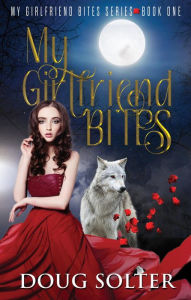 Title: My Girlfriend Bites: My Girlfriend Bites Paranormal Romance Series Book 1, Author: Doug Solter