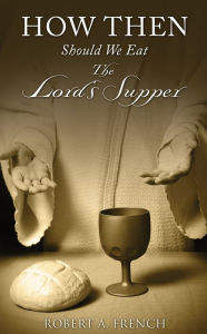 Title: How Then Should We Eat the Lord's Supper, Author: Robert A. French