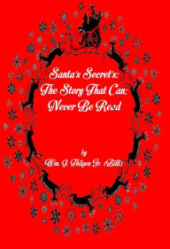 Title: Santa's Secrets: The Story Than Can; Never Be Read, Author: Wm. G. Thilgen Jr. (Billl)