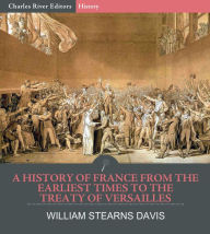 Title: A History of France from the Earliest Times to the Treaty of Versailles, Author: William Stearns Davis