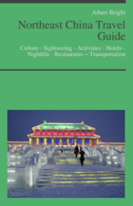 Title: Northeast China Travel Guide: Culture - Sightseeing - Activities - Hotels - Nightlife - Restaurants – Transportation, Author: Adam Bright