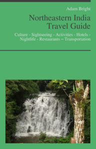 Title: Northeastern India Travel Guide: Culture - Sightseeing - Activities - Hotels - Nightlife - Restaurants – Transportation, Author: Adam Bright