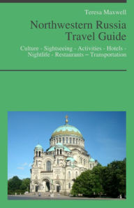 Title: Northwestern Russia Travel Guide: Culture - Sightseeing - Activities - Hotels - Nightlife - Restaurants – Transportation, Author: Teresa Maxwell