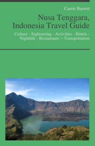 Title: Nusa Tenggara, Indonesia Travel Guide: Culture - Sightseeing - Activities - Hotels - Nightlife - Restaurants – Transportation, Author: Carrie Barrett