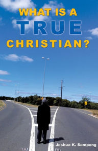 Title: What is a True Christian?, Author: Joshua K. Sampong