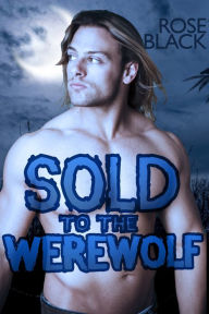 Title: Sold To The Werewolf (a curvy BBW alpha wolf paranormal erotica), Author: Rose Black