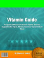 Vitamin Guide: Exceptional Manual On Natural Vitamin Sources, Supplements, Types, Mineral, Sources, Tips and Much More!