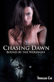 Title: Chasing Dawn: Bound by the Werewolf Book 2 (Paranormal Werewolf/Shifter Erotic Romance, Author: Vanessa Cox