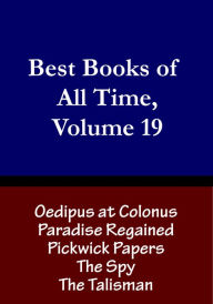 Title: Best Books of All Time, Volume 19: The Pickwick Papers by Charles Dickens, Oedipus at Colonus, Paradise Regained, The Talisman by Sir Walter Scott, The Spy by James Fenimore Cooper, Author: Chris Christopher