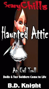 Title: Haunted Attic: Dolls & Toy Soldiers Come to Life (Scary Chills, #2), Author: B.D. Knight