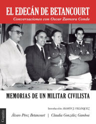 Title: El edecán de Betancourt: Memorias de un militar civilista - Conversaciones con Oscar Zamora Conde, Author: Álvaro Pérez Betancourt