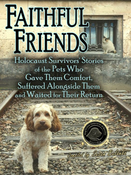 Faithful Friends: Holocaust Survivors' Stories of the Pets who Gave them Comfort, Suffered Alongside Them and Waited for Their Return
