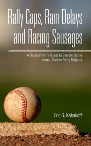 Title: Rally Caps, Rain Delays and Racing Sausages, Author: Eric Kabakoff