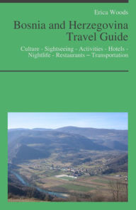 Title: Bosnia and Herzegovina Travel Guide: Culture - Sightseeing - Activities - Hotels - Nightlife - Restaurants – Transportation, Author: Erica Woods