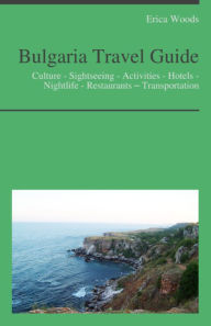 Title: Bulgaria Travel Guide: Culture - Sightseeing - Activities - Hotels - Nightlife - Restaurants – Transportation, Author: Erica Woods