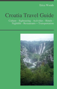 Title: Croatia Travel Guide: Culture - Sightseeing - Activities - Hotels - Nightlife - Restaurants – Transportation, Author: Erica Woods