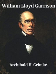 Title: William Lloyd Garrison, Author: Archibald H. Grimke