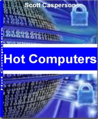 Title: Hot Computers: Recognized By Experts In The Field of Computers This Is The Most Comprehensive Guide On Computer Viruses, Finding Affordable Hard Drives, Computer Security, Hacking The Web and More, Author: Scott Casperson