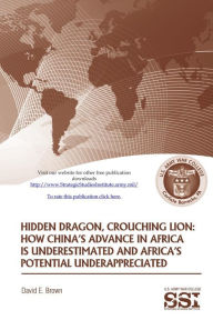 Title: Hidden Dragon, Crouching Lion: How China's Advance in Africa is Underestimated and Africa's Potential Underappreciated, Author: David E. Brown