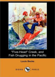 Title: ''Five-Head'' Creek; and Fish Drugging In The Pacific: A Short Story Collection Classic By Louis Becke! AAA+++, Author: BDP