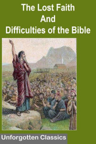 Title: The Lost Faith And Difficulties of the Bible as Tested by the Laws of Evidence, Author: T. S. Childs
