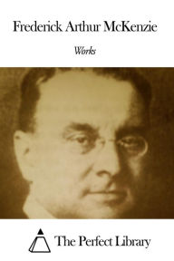 Title: Works of Frederick Arthur McKenzie, Author: Frederick Arthur McKenzie