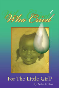 Title: Who Cried For The Little Girl, Author: Andrea E. Clarkson