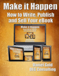 Title: Make it Happen: How to Write, Publish, and Sell Your eBook, Author: Daniel Gold