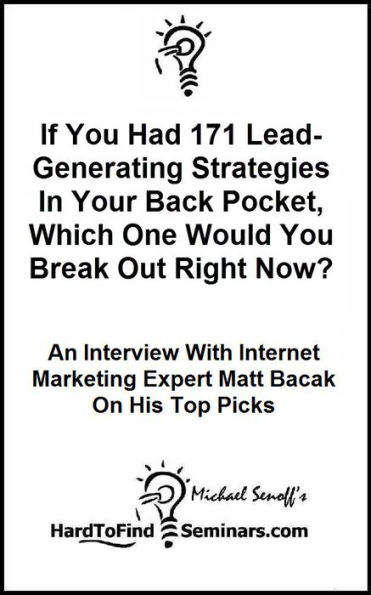 If You Had 171 Lead-Generating Strategies In Your Back Pocket, Which One Would You Break Out Right Now? An Interview With Internet Marketing Expert Matt Bacak On His Top Picks