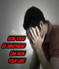 Title: How Your Ex-Girlfriend Can Ruin Your Life, Author: Elite Entity Publishing