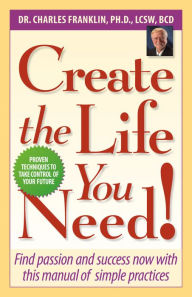 Title: Create the Life You Need!, Author: Dr. Charles Franklin