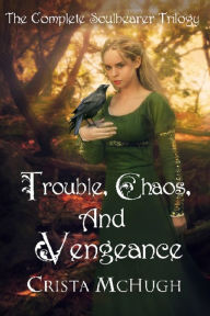 Title: Trouble, Chaos, and Vengeance: The Complete Soulbearer Triolgy, Author: Crista McHugh