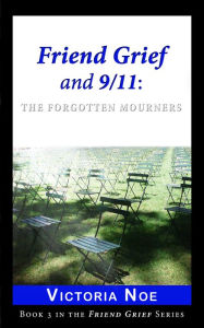 Title: Friend Grief and 9/11: The Forgotten Mourners, Author: Victoria Noe