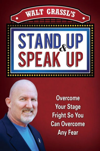 Walt Grassl’s Stand Up & Speak Up-Overcome Your Stage Fright So You Can Overcome Any Fear