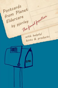 Title: Postcards from Planet Eldercare -- The Final Frontier, Author: Paula (Pjo) Riley
