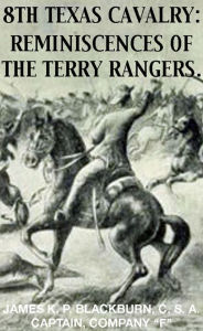 Title: 8th Texas Rangers Cavalry: Reminisces Of The Terry Rangers (Civil War Texas Ranger & Cavalry, #4), Author: James K. P. Blackburn