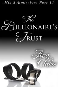 Title: The Billionaire's Trust (His Submissive, Part Eleven), Author: Ava Claire
