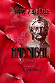Title: Hannibal. A history of the art of war among the Carthaginians and Romans down to the Battle of Pydna, 168 B.C., with a detailed account of the Second Punic War., Author: Theodore Dodge