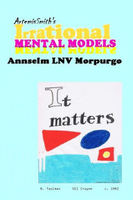 Title: ArtemisSmith's IRRATIONAL MENTAL MODELS, Author: Annselm L.N.V. (ArtemisSmith) Morpurgo