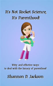 Title: It's Not Rocket Science, It's Parenthood!, Author: Shannon D. Jackson