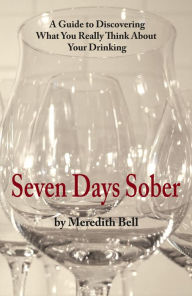 Title: Seven Days Sober: A Guide to Discovering What You Really Think About Your Drinking, Author: Meredith Bell